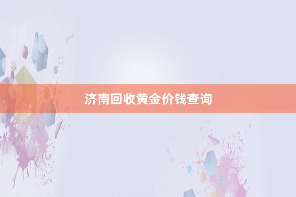 济南回收黄金价钱查询